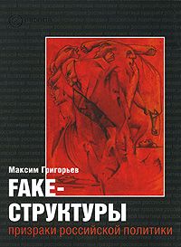 Максим Григорьев - FAKE – структуры. Призраки российской политики