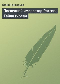 Юрий Григорьев - Последний император России. Тайна гибели