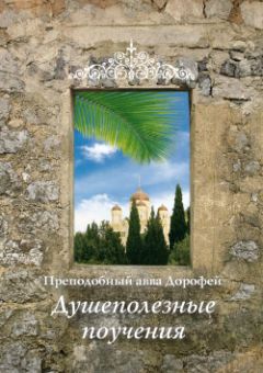 Авва Дорофей  - Душеполезные поучения и послания с присовокуплением вопросов его и ответов на оные Варсануфия Великого и Иоанна Пророка