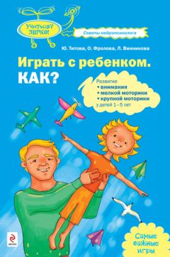 Юлия Титова - Играть с ребенком. Как? Развитие внимания, мелкой моторики, крупной моторики у детей 1-5 лет