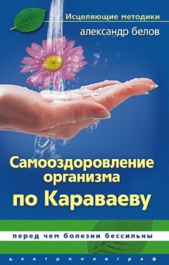 Александр Белов - Самооздоровление по Караваеву. Перед чем болезни бессильны