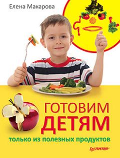 Елена Макарова - Готовим детям только из полезных продуктов