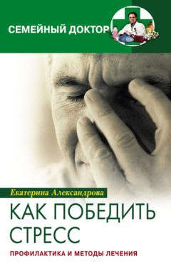 Екатерина Александрова - Как победить стресс. Профилактика и методы лечения