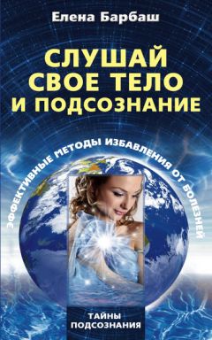 Елена Барбаш - Слушай свое тело и подсознание. Эффективные методы избавления от болезней