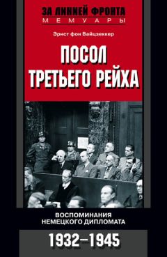 Эрнст фон Вайцзеккер - Посол Третьего рейха. Воспоминания немецкого дипломата. 1932-1945