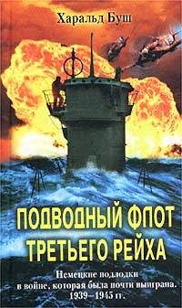 Харальд Буш - Подводный флот Третьего рейха. Немецкие подлодки в войне, которая была почти выиграна. 1939-1945