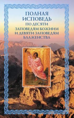 Николай Посадский - Полная исповедь: по десяти Заповедям Божиим и девяти Заповедям Блаженства