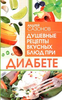 Андрей Сазонов - Душевные рецепты вкусных блюд при диабете