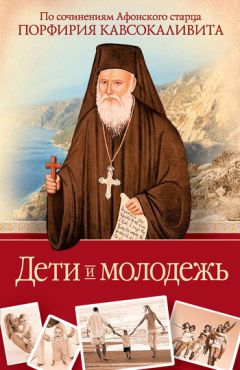 Порфирий Кавсокаливит - Дети и молодежь: по сочинениям Афонского старца Порфирия Кавсокаливита