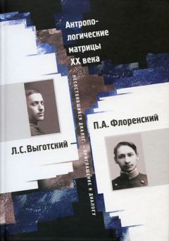  Коллектив авторов - Антропологические матрицы XX века. Л. С. Выготский – П. А. Флоренский: несостоявшийся диалог – приглашение к диалогу