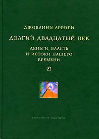 Джованни Арриги - Долгий двадцатый век. Деньги, власть и истоки нашего времени