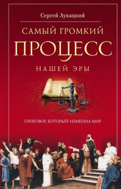 Сергей Лукацкий - Самый громкий процесс нашей эры. Приговор, который изменил мир (Опыт исторической реконструкции)