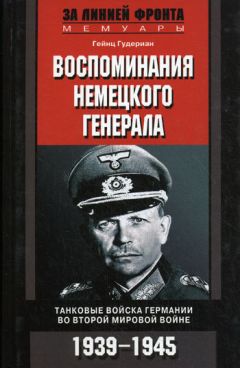 Гейнц Гудериан - Воспоминания немецкого генерала. Танковые войска Германии во Второй мировой войне. 1939–1945