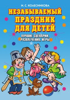 Ирина Колесникова - Незабываемый праздник для детей. Лучшие сценарии, развлечения, игры