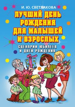 Ирина Светлакова - Лучший день рождения для малышей и взрослых. Сценарии юбилеев и дней рождения