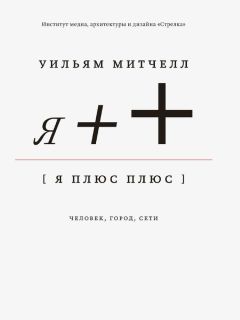 Уильям Митчелл - Я++: Человек, город, сети