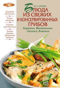 Жанна Орлова - Блюда из свежих и консервированных грибов. Боровики, шампиньоны, лисички, вешенки