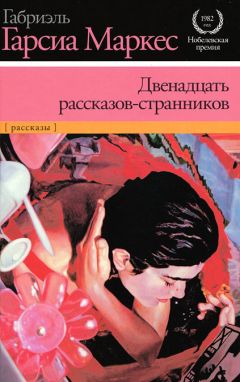 Габриэль Маркес - Двенадцать рассказов-странников (сборник)