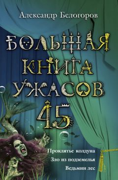 Александр Белогоров - Большая книга ужасов – 45 (сборник)