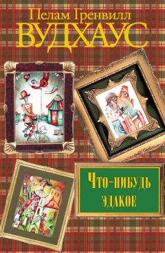 Пелам Вудхаус - Что-нибудь эдакое. Летняя гроза. Задохнуться можно. Дядя Фред весенней порой (сборник)