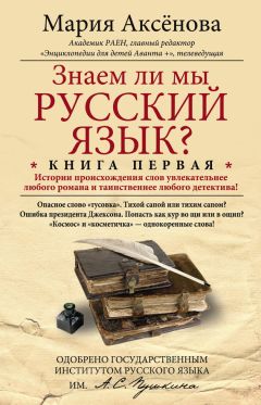Мария Аксенова - Знаем ли мы русский язык? История происхождения слов увлекательнее любого романа и таинственнее любого детектива!
