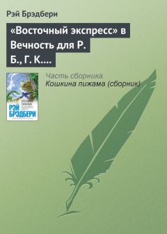 Рэй Брэдбери - «Восточный экспресс» в Вечность для Р. Б., Г. К. Ч. и Дж. Б. Ш.