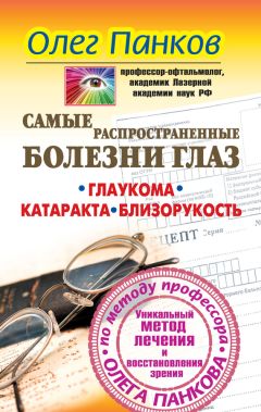 Олег Панков - Самые распространенные болезни глаз. Глаукома. Катаракта. Близорукость. Уникальный метод лечения и восстановления зрения по методу профессора Олега Панкова