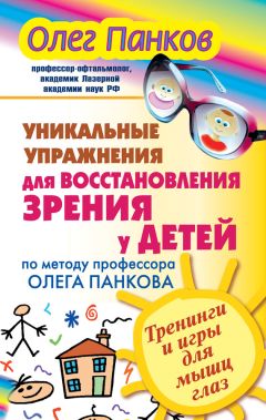 Олег Панков - Уникальные упражнения для восстановления зрения у детей по методу профессора Олега Панкова. Тренинги и игры для мышц глаз