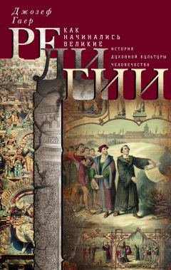 Джозеф Гаер - Как начинались великие религии. История духовной культуры человечества