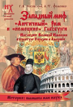 Анатолий Фоменко - Западный миф. «Античный» Рим и «немецкие» Габсбурги – это отражения Русско-Ордынской истории XIV–XVII веков. Наследие Великой Империи в культуре Евразии и Америки