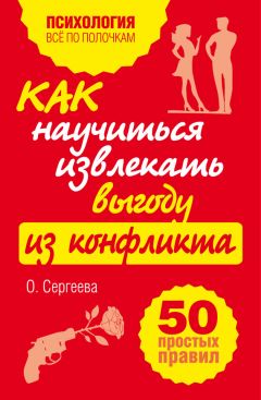 Оксана Сергеева - Как научиться извлекать выгоду из конфликта. 50 простых правил