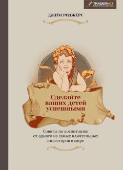 Джим Роджерс - Сделайте ваших детей успешными. Советы по воспитанию от одного из самых влиятельных инвесторов в мире