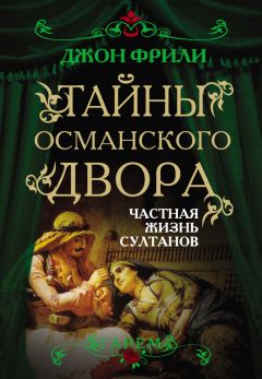 Джон Фрили - Тайны Османского двора. Частная жизнь султанов