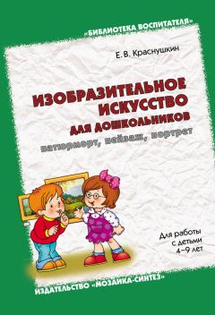 Евгений Краснушкин - Изобразительное искусство для дошкольников: натюрморт, пейзаж, портрет. Для работы с детьми 4-9 лет
