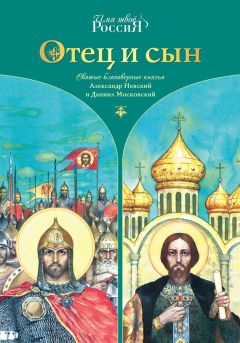 Александр Ананичев - Отец и сын. Святые благоверные князья Александр Невский и Даниил Московский