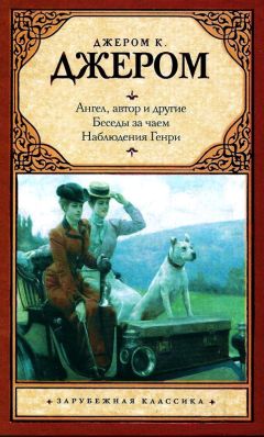 Джером Джером - Ангел, автор и другие. Беседы за чаем. Наблюдения Генри (сборник)