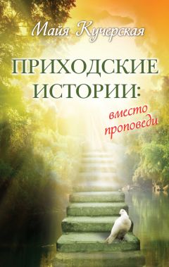 Майя Кучерская - Приходские истории: вместо проповеди (сборник)