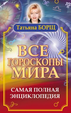 Татьяна Борщ - Все гороскопы мира. Самая полная энциклопедия