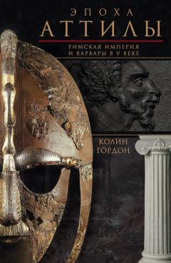 Колин Дуглас Гордон - Эпоха Аттилы. Римская империя и варвары в V веке