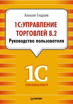 Алексей Гладкий - 1С: Управление торговлей 8.2. Руководство пользователя