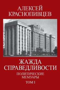 Алексей Краснопивцев - Жажда справедливости. Политические мемуары. Том I