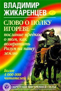 Владимир Жикаренцев - Слово о полку Игореве – послание предков о том, как Богиня Обиды и Раздора пришла на Русь и что делать, чтобы возвратить Разум на нашу землю