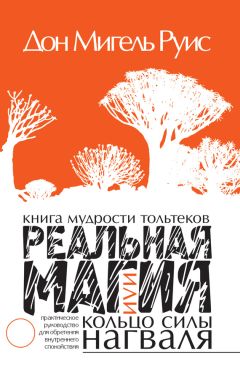 Дон Мигель Руис - Книга мудрости тольтеков. Реальная магия, или Кольцо силы нагваля. Практическое руководство по обретению внутреннего покоя