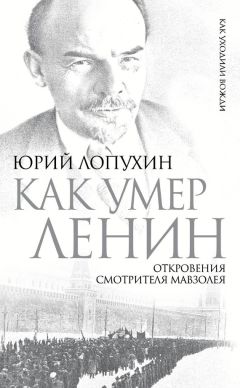 Юрий Лопухин - Как умер Ленин. Откровения смотрителя Мавзолея