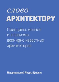 Лаура Дашкес - Слово архитектору: принципы, мнения и афоризмы всемирно известных дизайнеров