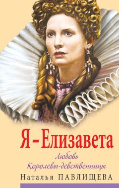Наталья Павлищева - Я – Елизавета. Любовь Королевы-девственницы