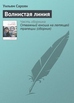 Уильям Сароян - Любовь, смерть, самопожертвование и тому подобное