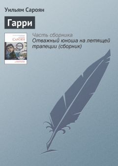 Уильям Сароян - Любовь, смерть, самопожертвование и тому подобное