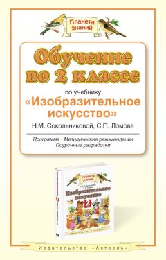 Наталья Сокольникова - Обучение во 2-м классе по учебнику «Изобразительное искусство» Н. М. Сокольниковой, С. П. Ломова. Программа, методические рекомендации, поурочные разработки