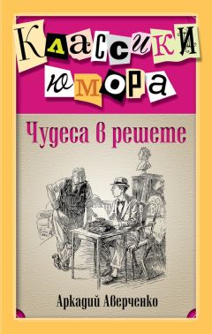 Аркадий Аверченко - Чудеса в решете (сборник)